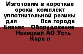 Изготовим в короткие сроки  комплект уплотнительной резины для XRB 6,  - Все города Бизнес » Оборудование   . Ненецкий АО,Усть-Кара п.